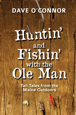 Huntin' and Fishin' with the OLE Man: Tall Tales from the Maine Outdoors