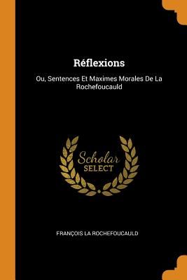 Réflexions: Ou, Sentences Et Maximes Morales de la Rochefoucauld