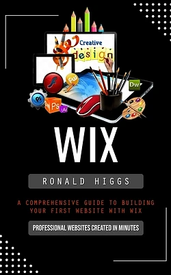 Wix: Professional Websites Created in Minutes (A Comprehensive Guide to Building Your First Website With Wix) (Paperback)