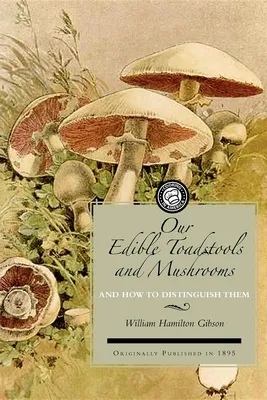 Our Edible Toadstools and Mushrooms: A Selection of Thirty Native Food Varieties, Easily Recognizable by Their Marked Individualities, with Simple Rul