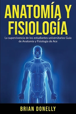 Anatomía y Fisiología: La Supervivencia de Los Estudiantes Universitarios (Paperback)