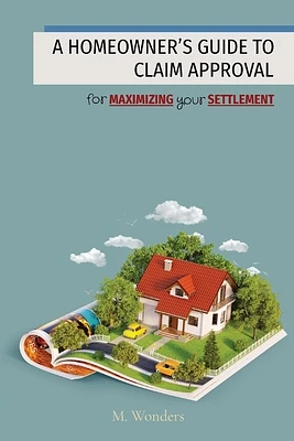 A Homeowner's Guide to Claim Approval: for MAXIMIZING your SETTLEMENT (Paperback)