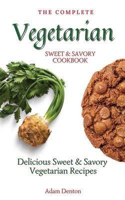 The Complete Vegetarian Sweet & Savory Cookbook: Delicious Sweet & Savory Vegetarian Recipes