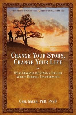 Change Your Story, Change Your Life: Using Shamanic and Jungian Tools to Achieve Personal Transformation (Paperback)