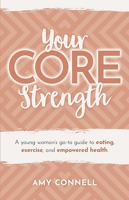 Your CORE Strength: A Young Woman's Go-To Guide to Eating, Exercise and Empowered Health (Paperback)