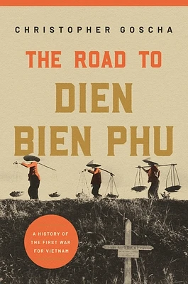 The Road to Dien Bien Phu: A History of the First War for Vietnam (Paperback)