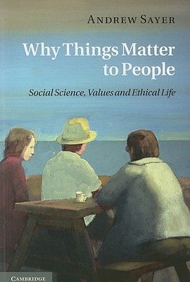 Why Things Matter to People: Social Science, Values and Ethical Life