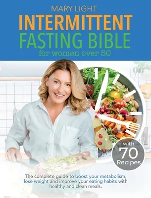 Intermittent Fasting Bible for Women over 50: The Complete Guide to Boost Your Metabolism, Lose Weight and Improve Your Eating Habits with Healthy and