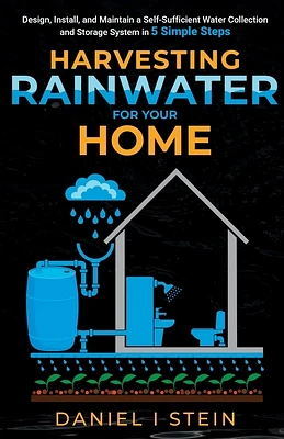 Harvesting Rainwater for Your Home: Design, Install, and Maintain a Self-Sufficient Water Collection and Storage System in 5 Simple Steps for DIY begi (Paperback)