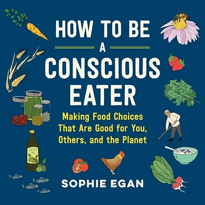 How to Be a Conscious Eater Lib/E: Making Food Choices That Are Good for You, Others, and the Planet (Compact Disc)