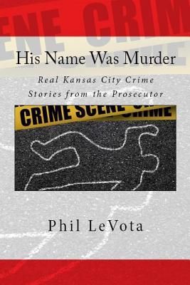 His Name Was Murder: Real Kansas City Crime Stories from the Prosecutor