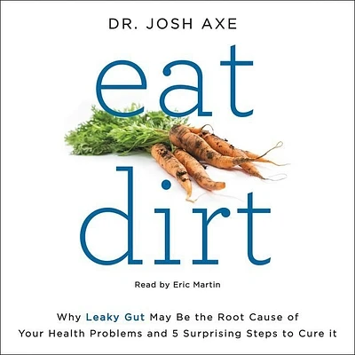 Eat Dirt: Why Leaky Gut May Be the Root Cause of Your Health Problems and 5 Surprising Steps to Cure It (Compact Disc)