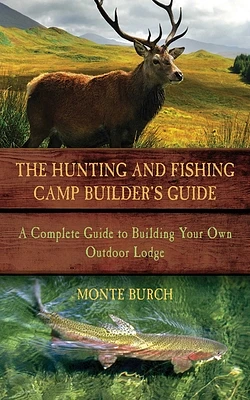 The Hunting and Fishing Camp Builder's Guide: A Complete Guide to Building Your Own Outdoor Lodge (Paperback)