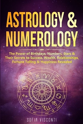 Astrology & Numerology: The Power Of Birthdays, Numbers, Stars & Their Secrets to Success, Wealth, Relationships