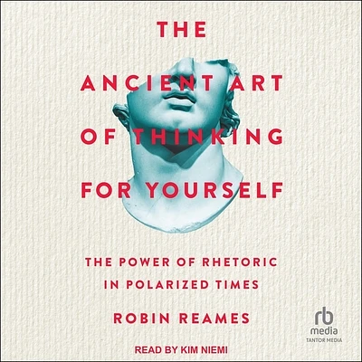 The Ancient Art of Thinking for Yourself: The Power of Rhetoric in Polarized Times (Compact Disc)