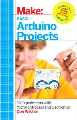 Make: Basic Arduino Projects: 26 Experiments with Microcontrollers and Electronics