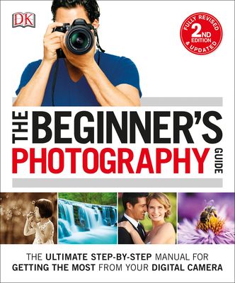 The Beginner's Photography Guide: The Ultimate Step-by-Step Manual for Getting the Most from Your Digital Camera (Paperback)