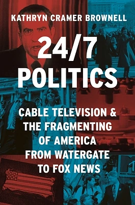 24/7 Politics: Cable Television and the Fragmenting of America from Watergate to Fox News (Politics and Society in Modern America #148) (Hardcover)