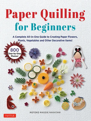 Paper Quilling for Beginners: A Complete All-In-One Guide to Creating Paper Flowers, Plants, Vegetables and Other Decorative Items! (Hardcover)