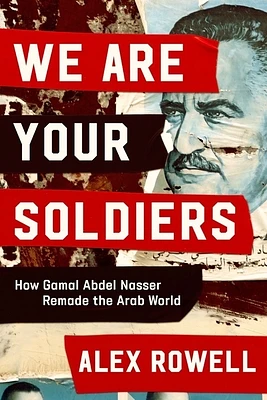 We Are Your Soldiers: How Gamal Abdel Nasser Remade the Arab World (Hardcover)