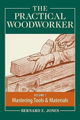 The Practical Woodworker, Volume 1: A Complete Guide to the Art and Practice of Woodworking: Mastering Tools & Materials (Paperback)