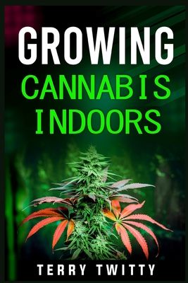 Growing Cannabis Indoors: Grow Your Own Marijuana Indoors Using This Easy-to-Follow Guide (2022 Crash Course for Beginners)