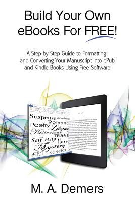 Build Your Own eBooks for Free!: A Step-By-Step Guide to Formatting and Converting Your Manuscript Into Epub and Kindle Books Using Free Software