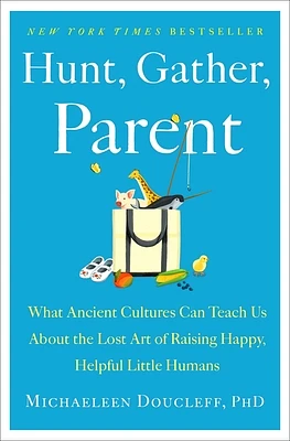 Hunt, Gather, Parent: What Ancient Cultures Can Teach Us About the Lost Art of Raising Happy