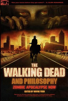 The Walking Dead and Philosophy: Zombie Apocalypse Now