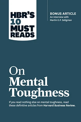 Hbr's 10 Must Reads on Mental Toughness (with Bonus Interview Post-Traumatic Growth and Building Resilience with Martin Seligman) (Hbr's 10 Must Reads (Hardcover)