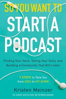 So You Want to Start a Podcast: Finding Your Voice, Telling Your Story