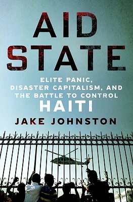 Aid State: Elite Panic, Disaster Capitalism, and the Battle to Control Haiti (Hardcover)