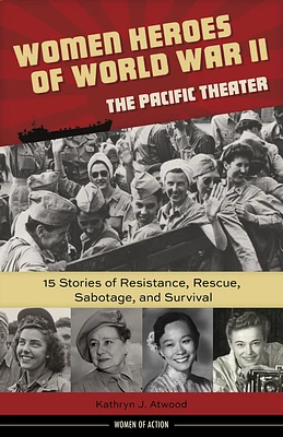 Women Heroes of World War II—the Pacific Theater: 15 Stories of Resistance, Rescue, Sabotage, and Survival (Women of Action #18) (Hardcover)