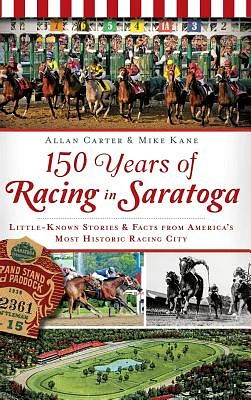 150 Years of Racing in Saratoga: Little-Known Stories & Facts from America's Most Historic Racing City (Hardcover)