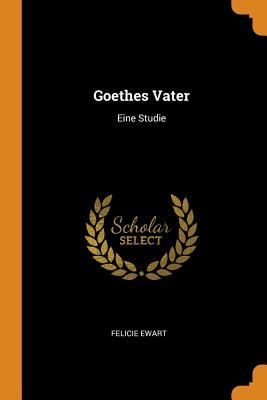 Goethes Vater: Eine Studie