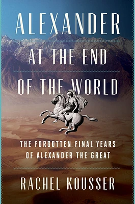 Alexander at the End of the World: The Forgotten Final Years of Alexander the Great (Hardcover)