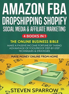 Amazon FBA, Dropshipping, Shopify, Social Media & Affiliate Marketing: Make a Passive Income Fortune by Taking Advantage of Foolproof Step-by-step Tec (Hardcover)