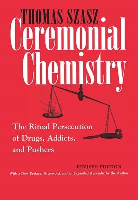 Ceremonial Chemistry: The Ritual Persecution of Drugs, Addicts, and Pushers