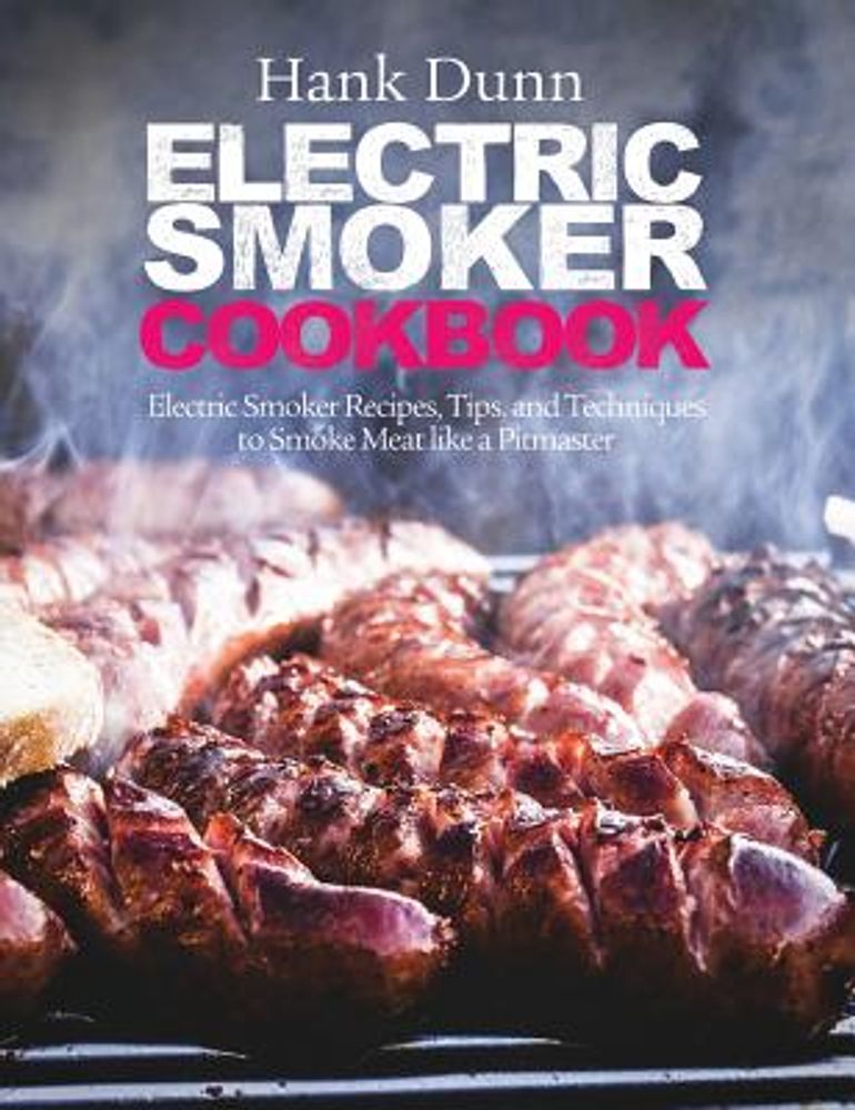 Electric Smoker Cookbook: Electric Smoker Recipes, Tips, and Techniques to Smoke Meat Like a Pitmaster