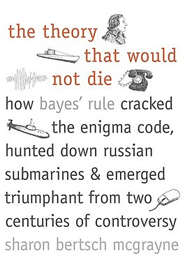 The Theory That Would Not Die: How Bayes' Rule Cracked the Enigma Code, Hunted Down Russian Submarines, and Emerged Triumphant f (Hardcover)