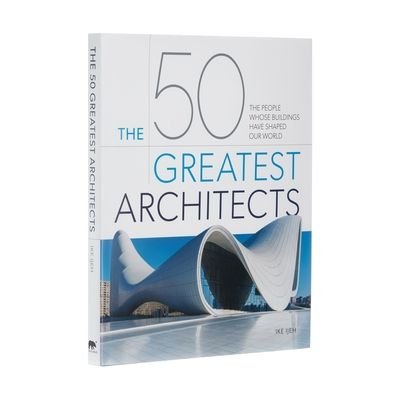 The 50 Greatest Architects: The People Whose Buildings Have Shaped Our World (Hardcover)