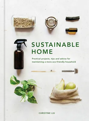 Sustainable Home: Practical Projects, Tips and Advice for Maintaining a More Eco-Friendly Household