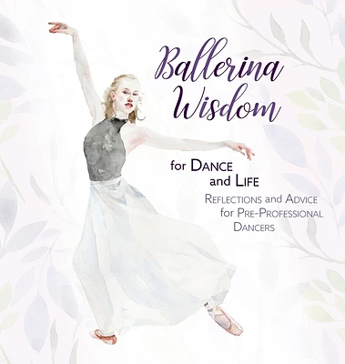 Ballerina Wisdom for Dance and Life: Reflections and Advice for Pre-Professional Dancers (Hardcover)