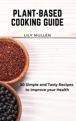 Plant-Based Cooking Guide: 50 Simple and Tasty Recipes to Improve your Health