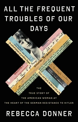 All the Frequent Troubles of Our Days: The True Story of the American Woman at the Heart of the German Resistance to Hitler (Hardcover)