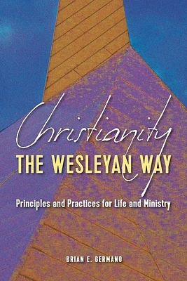 Christianity the Wesleyan Way: Principles and Practices for Life and Ministry (Paperback)