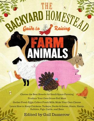 The Backyard Homestead Guide to Raising Farm Animals: Choose the Best Breeds for Small-Space Farming, Produce Your Own Grass-Fed Meat, Gather Fresh Eggs, Collect Fresh Milk, Make Your Own Cheese, Keep Chickens, Turkeys, Ducks, Rabbits, Goats, Sheep, Pigs, Cattle, & Bees (Paperback)