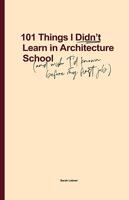 101 Things I Didn't Learn In Architecture School: And wish I had known before my first job (Paperback)