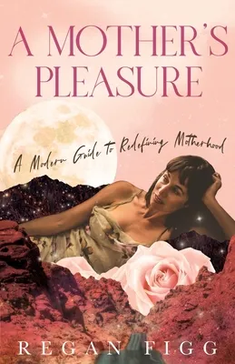 A Mother's Pleasure: A Modern Guide to Redefining Motherhood