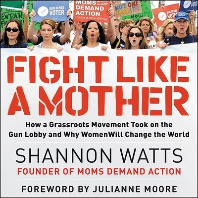 Fight Like a Mother: How a Grassroots Movement Took on the Gun Lobby and Why Women Will Change the World (Compact Disc